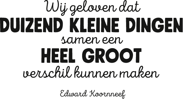 Wij geloven dat duizend kleine dingen samen een heel groot verschil kunnen maken. Edward koornneef